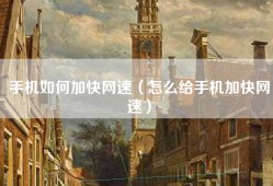 手机如何加快网速（怎么给手机加快网速）