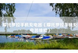 摩托罗拉手机充电器（摩托罗拉手机充电器维修）