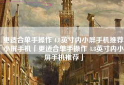 更适合单手操作 4.8英寸内小屏手机推荐小屏手机「更适合单手操作 4.8英寸内小屏手机推荐」