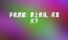 手机搜狐：掌上资讯，尽览天下搜狐手机新闻「手机搜狐：掌上资讯，尽览天下」
