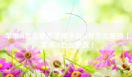 苹果id怎么更改苹果手机id号怎么更换「苹果id怎么更改」
