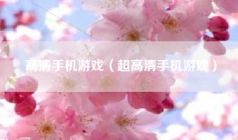 高清手机游戏（超高清手机游戏）