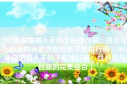 2024年最值得入手的手机排行榜：性价比与创新的完美结合智能手机排行榜「2024年最值得入手的手机排行榜：性价比与创新的完美结合」