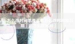 ios怎么改时间苹果手机怎么改时间和日期「ios怎么改时间」
