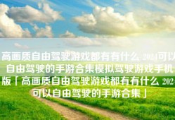 高画质自由驾驶游戏都有有什么 2024可以自由驾驶的手游合集模拟驾驶游戏手机版「高画质自由驾驶游戏都有有什么 2024可以自由驾驶的手游合集」