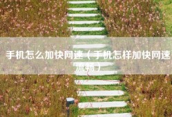手机怎么加快网速（手机怎样加快网速流畅）