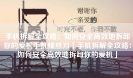 手机拆解全攻略：如何安全高效地拆卸你的爱机手机螺丝刀「手机拆解全攻略：如何安全高效地拆卸你的爱机」