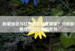 股票绿色与红色的区别在哪里？分析股票绿色与红色的差异
