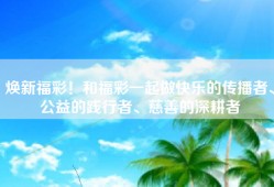 焕新福彩！和福彩一起做快乐的传播者、公益的践行者、慈善的深耕者