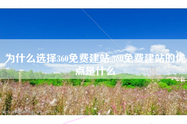 为什么选择360免费建站,360免费建站的优点是什么
