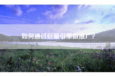 如何通过巨量引擎做推广？
