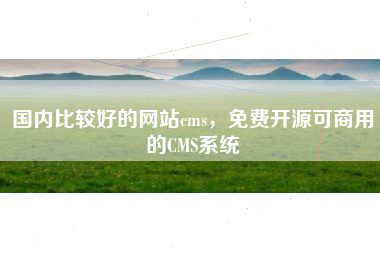 国内比较好的网站cms，免费开源可商用的CMS系统