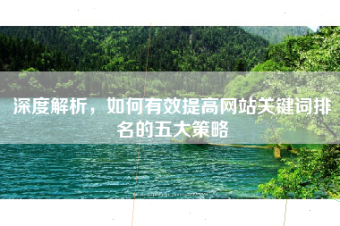 深度解析，如何有效提高网站关键词排名的五大策略