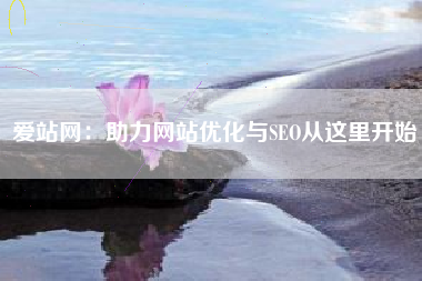 爱站网：助力网站优化与SEO从这里开始