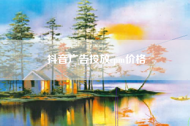 抖音广告投放cpm价格