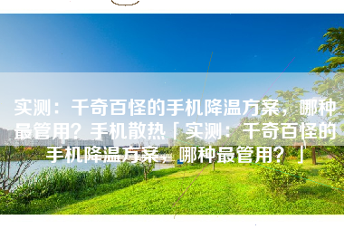实测：千奇百怪的手机降温方案，哪种最管用？手机散热「实测：千奇百怪的手机降温方案，哪种最管用？」