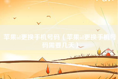 苹果id更换手机号码（苹果id更换手机号码需要几天）