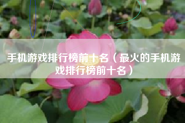 手机游戏排行榜前十名（最火的手机游戏排行榜前十名）