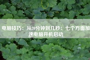 电脑技巧：从20分钟到几秒：七个方面加速电脑开机启动