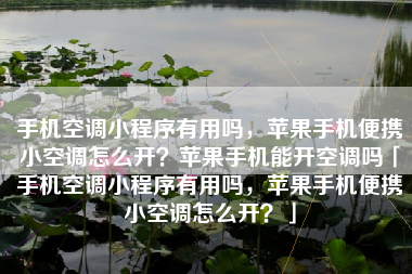 手机空调小程序有用吗，苹果手机便携小空调怎么开？苹果手机能开空调吗「手机空调小程序有用吗，苹果手机便携小空调怎么开？」
